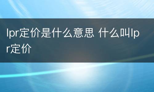 lpr定价是什么意思 什么叫lpr定价