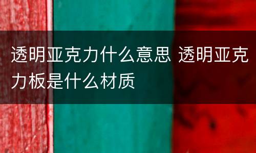 透明亚克力什么意思 透明亚克力板是什么材质