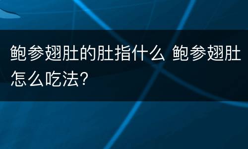 鲍参翅肚的肚指什么 鲍参翅肚怎么吃法?