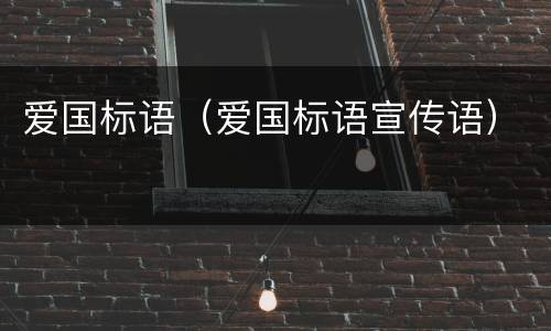 爱国标语（爱国标语宣传语）