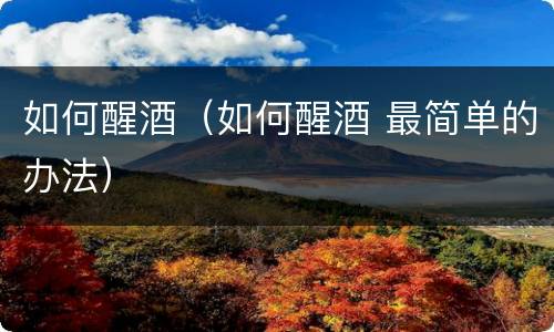 如何醒酒（如何醒酒 最简单的办法）