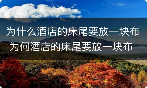 为什么酒店的床尾要放一块布 为何酒店的床尾要放一块布
