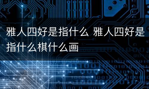 雅人四好是指什么 雅人四好是指什么棋什么画