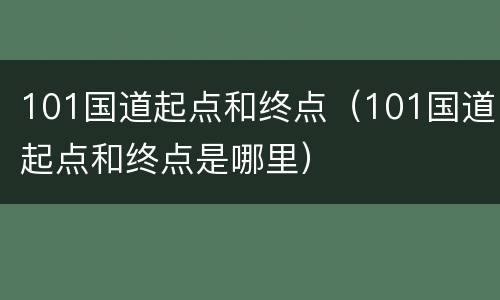 101国道起点和终点（101国道起点和终点是哪里）