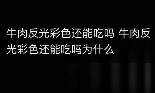 牛肉反光彩色还能吃吗 牛肉反光彩色还能吃吗为什么