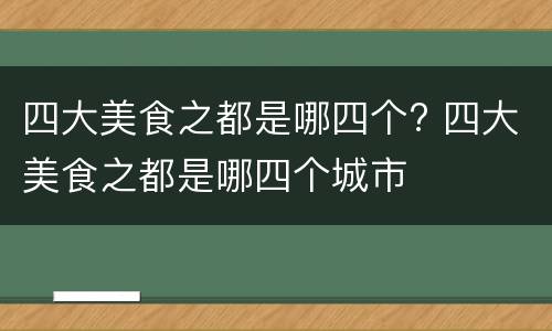 四大美食之都是哪四个? 四大美食之都是哪四个城市