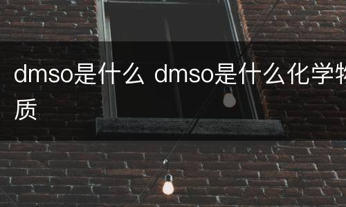 dmso是什么 dmso是什么化学物质