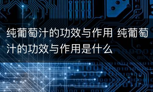 纯葡萄汁的功效与作用 纯葡萄汁的功效与作用是什么