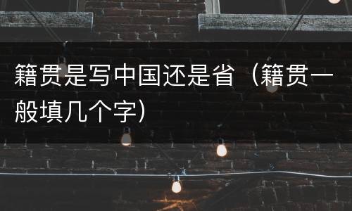籍贯是写中国还是省（籍贯一般填几个字）