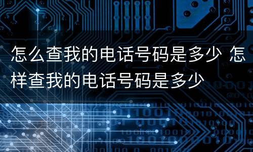 怎么查我的电话号码是多少 怎样查我的电话号码是多少
