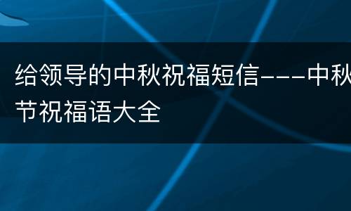 给领导的中秋祝福短信---中秋节祝福语大全