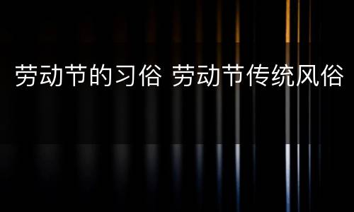 劳动节的习俗 劳动节传统风俗