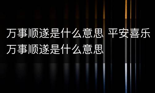 万事顺遂是什么意思 平安喜乐万事顺遂是什么意思