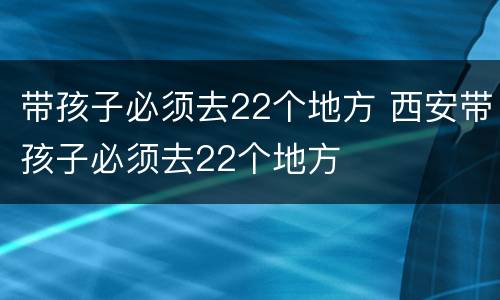 带孩子必须去22个地方 西安带孩子必须去22个地方