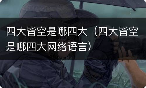 四大皆空是哪四大（四大皆空是哪四大网络语言）
