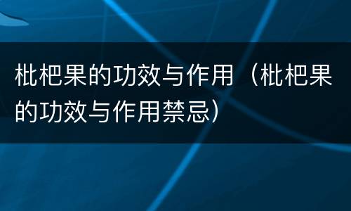 枇杷果的功效与作用（枇杷果的功效与作用禁忌）