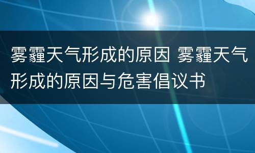 雾霾天气形成的原因 雾霾天气形成的原因与危害倡议书