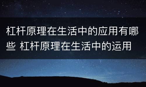 杠杆原理在生活中的应用有哪些 杠杆原理在生活中的运用
