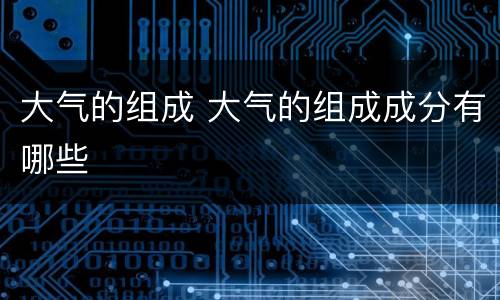 大气的组成 大气的组成成分有哪些