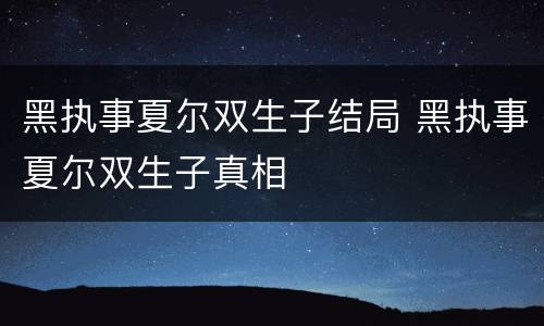 黑执事夏尔双生子结局 黑执事夏尔双生子真相