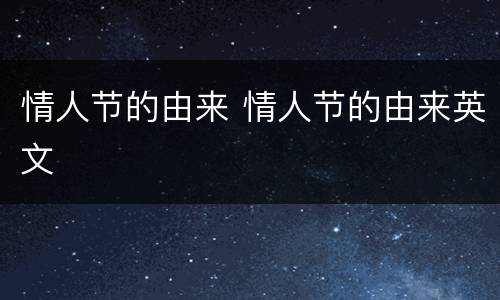 情人节的由来 情人节的由来英文