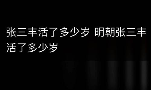 张三丰活了多少岁 明朝张三丰活了多少岁