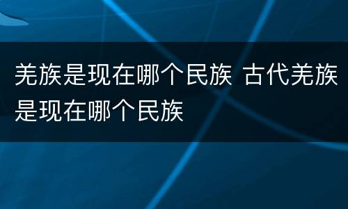 羌族是现在哪个民族 古代羌族是现在哪个民族