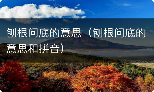 刨根问底的意思（刨根问底的意思和拼音）