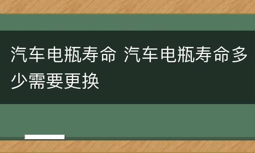 汽车电瓶寿命 汽车电瓶寿命多少需要更换