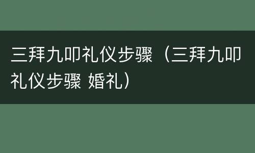 三拜九叩礼仪步骤（三拜九叩礼仪步骤 婚礼）