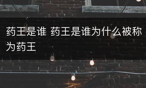 药王是谁 药王是谁为什么被称为药王
