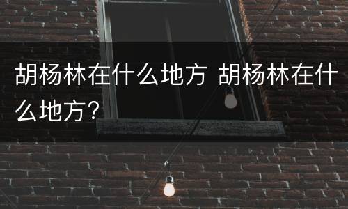 胡杨林在什么地方 胡杨林在什么地方?
