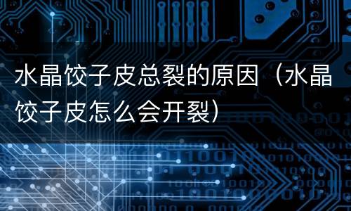 水晶饺子皮总裂的原因（水晶饺子皮怎么会开裂）