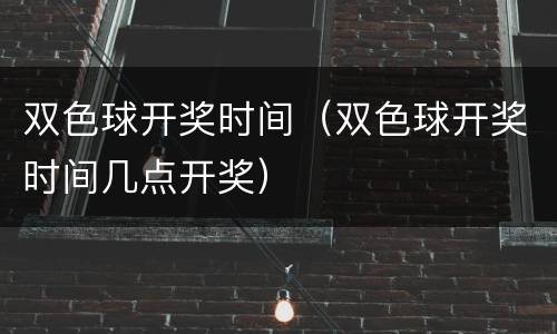 双色球开奖时间（双色球开奖时间几点开奖）