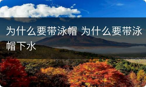 为什么要带泳帽 为什么要带泳帽下水