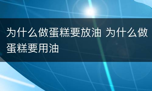 为什么做蛋糕要放油 为什么做蛋糕要用油