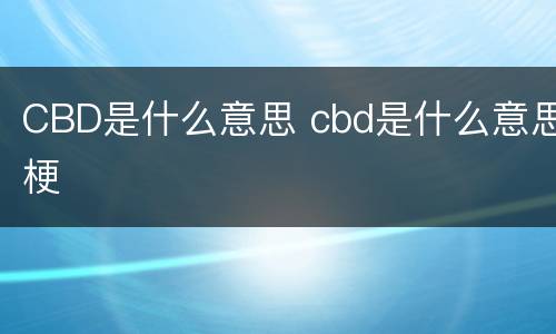 CBD是什么意思 cbd是什么意思梗