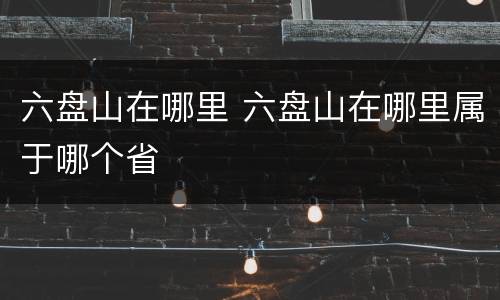 六盘山在哪里 六盘山在哪里属于哪个省
