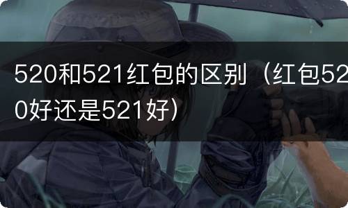 520和521红包的区别（红包520好还是521好）