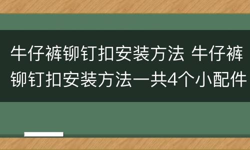 牛仔裤铆钉扣安装方法 牛仔裤铆钉扣安装方法一共4个小配件