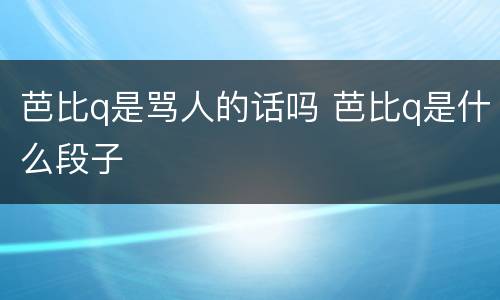 芭比q是骂人的话吗 芭比q是什么段子