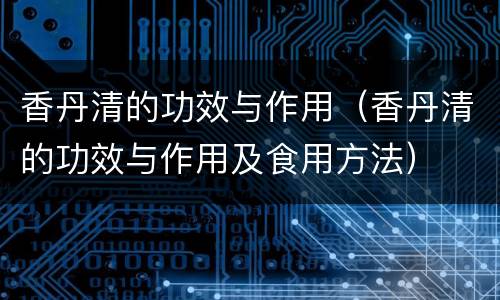 香丹清的功效与作用（香丹清的功效与作用及食用方法）