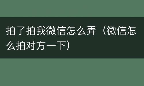 拍了拍我微信怎么弄（微信怎么拍对方一下）