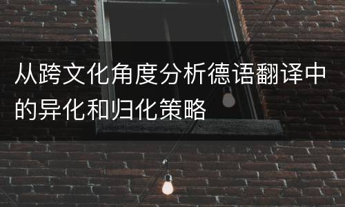从跨文化角度分析德语翻译中的异化和归化策略