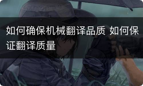 如何确保机械翻译品质 如何保证翻译质量