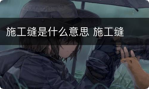 施工缝是什么意思 施工缝