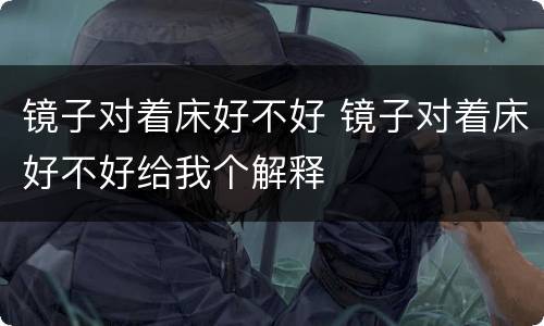 镜子对着床好不好 镜子对着床好不好给我个解释