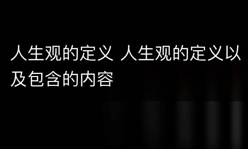 人生观的定义 人生观的定义以及包含的内容