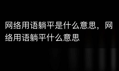 网络用语躺平是什么意思，网络用语躺平什么意思