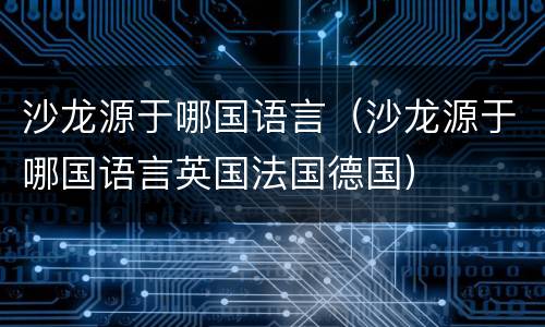 沙龙源于哪国语言（沙龙源于哪国语言英国法国德国）